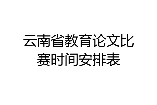 云南省教育论文比赛时间安排表