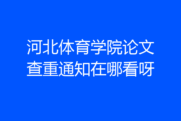 河北体育学院论文查重通知在哪看呀