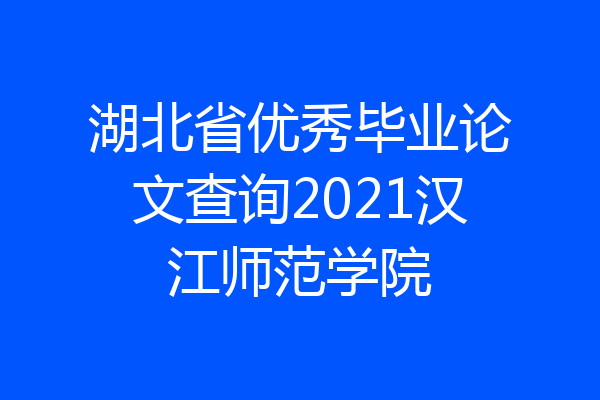 湖北省优秀毕业论文查询2021汉江师范学院