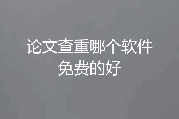 论文查重哪个软件免费的好