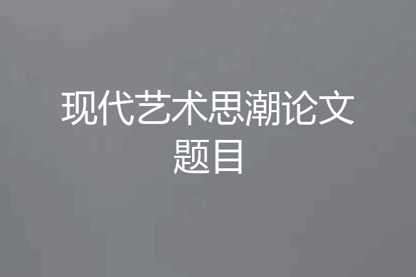 现代艺术思潮论文题目