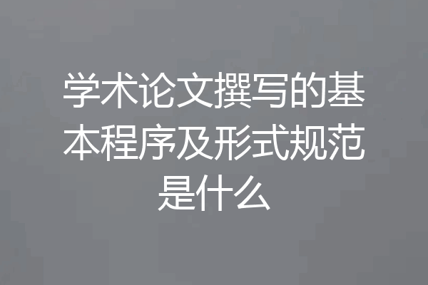 学术论文撰写的基本程序及形式规范是什么