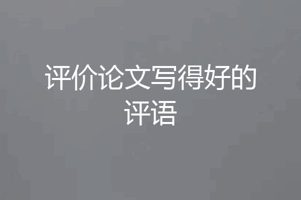 评价论文写得好的评语