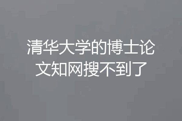 清华大学的博士论文知网搜不到了