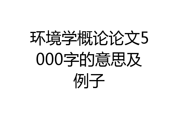 环境学概论论文5000字的意思及例子