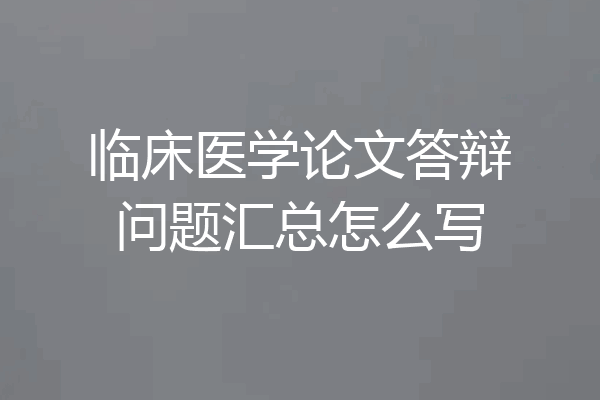 临床医学论文答辩问题汇总怎么写