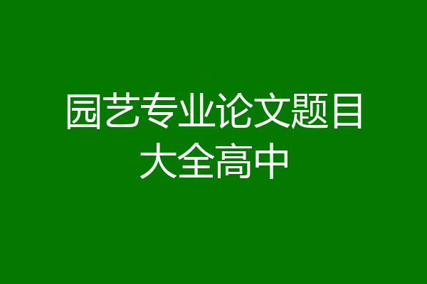 园艺专业论文题目大全高中