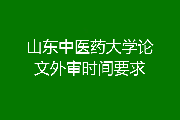 山东中医药大学论文外审时间要求