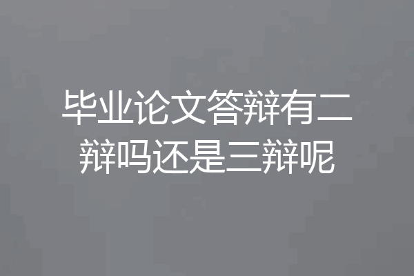 毕业论文答辩有二辩吗还是三辩呢