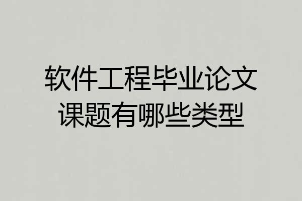 软件工程毕业论文课题有哪些类型