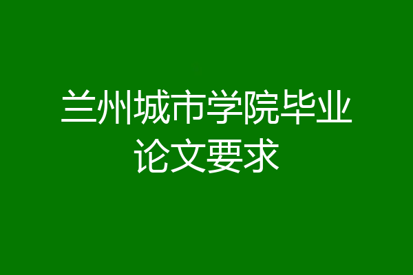 兰州城市学院毕业论文要求