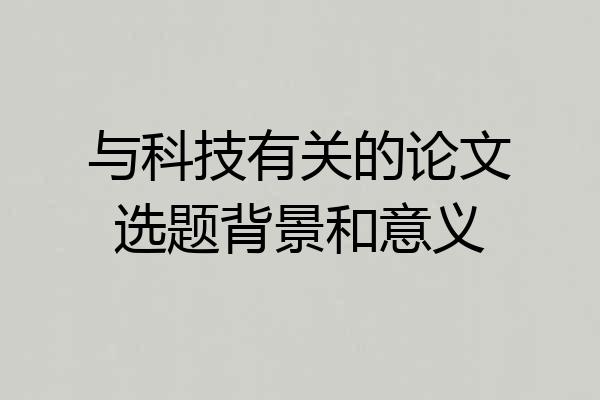 与科技有关的论文选题背景和意义