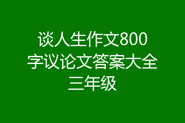 谈人生作文800字议论文答案大全三年级