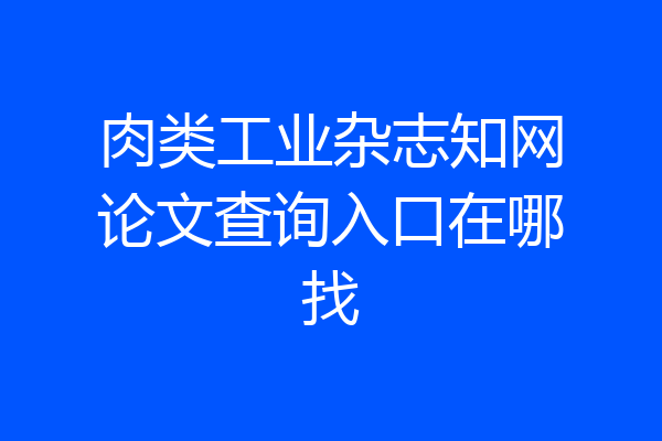 肉类工业杂志知网论文查询入口在哪找