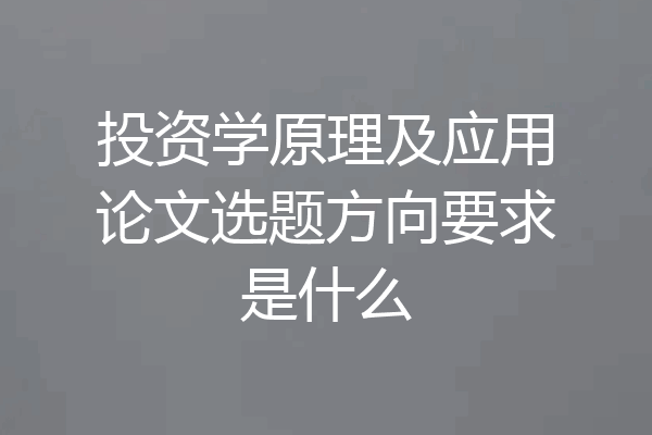 投资学原理及应用论文选题方向要求是什么
