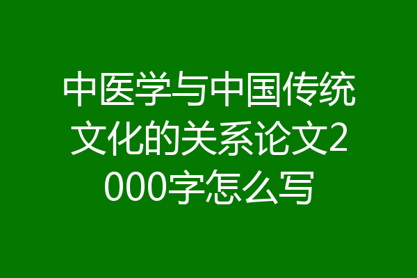 中医学与中国传统文化的关系论文2000字怎么写