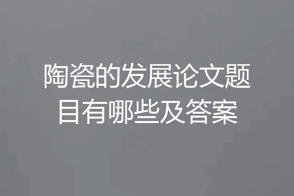 陶瓷的发展论文题目有哪些及答案