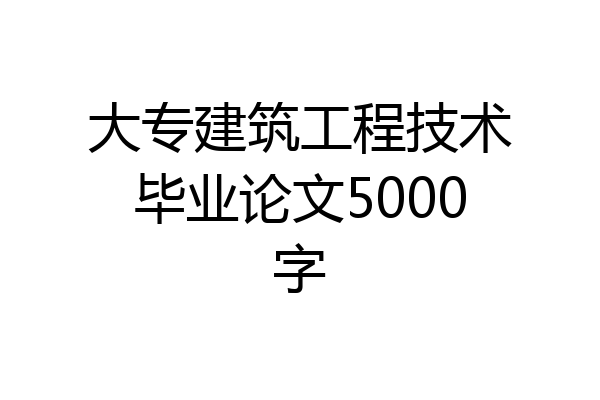 大专建筑工程技术毕业论文5000字