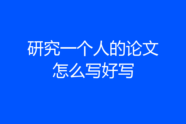 研究一个人的论文怎么写好写