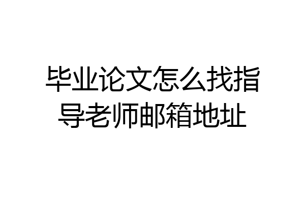 毕业论文怎么找指导老师邮箱地址