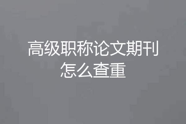 高级职称论文期刊怎么查重