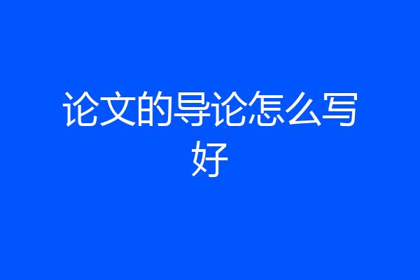 论文的导论怎么写好