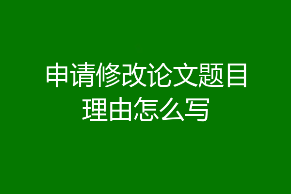 申请修改论文题目理由怎么写