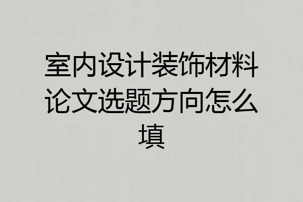 室内设计装饰材料论文选题方向怎么填