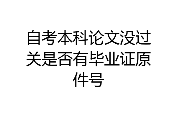 自考本科论文没过关是否有毕业证原件号