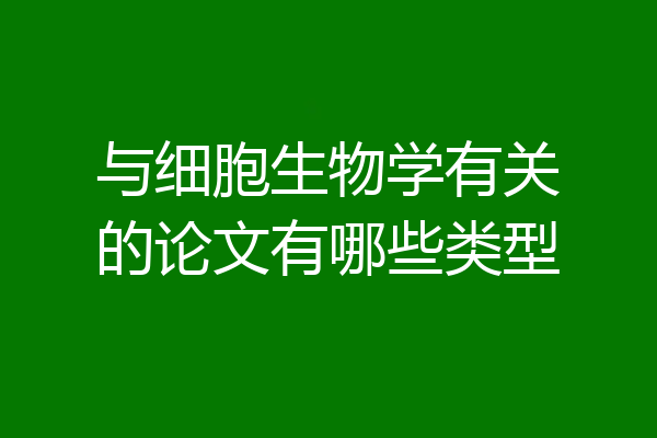 与细胞生物学有关的论文有哪些类型