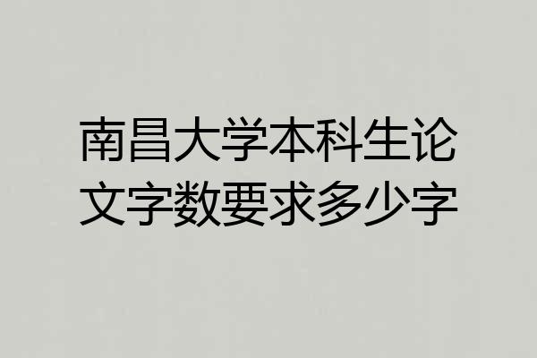 南昌大学本科生论文字数要求多少字