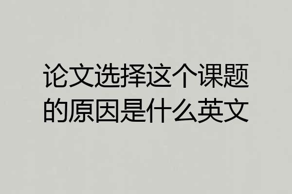 论文选择这个课题的原因是什么英文