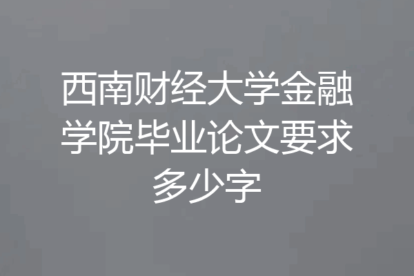 西南财经大学金融学院毕业论文要求多少字