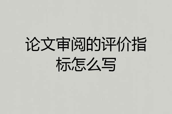 论文审阅的评价指标怎么写