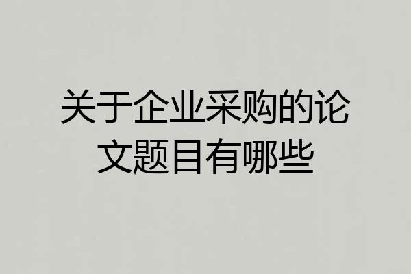 关于企业采购的论文题目有哪些