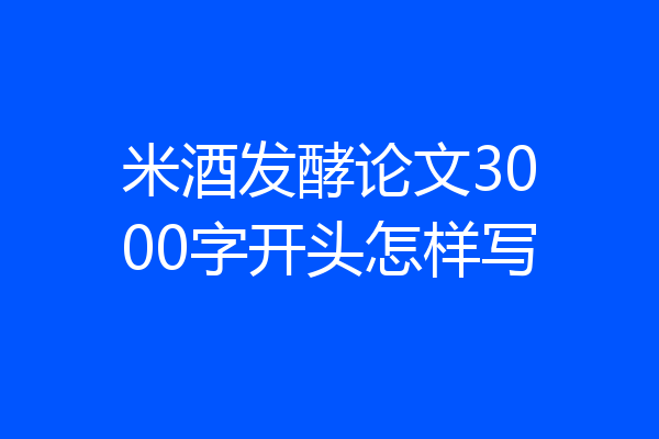 米酒发酵论文3000字开头怎样写