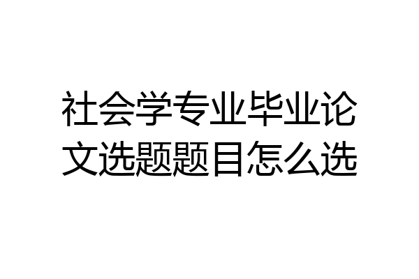 社会学专业毕业论文选题题目怎么选