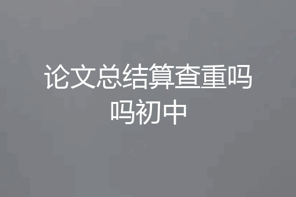 论文总结算查重吗吗初中