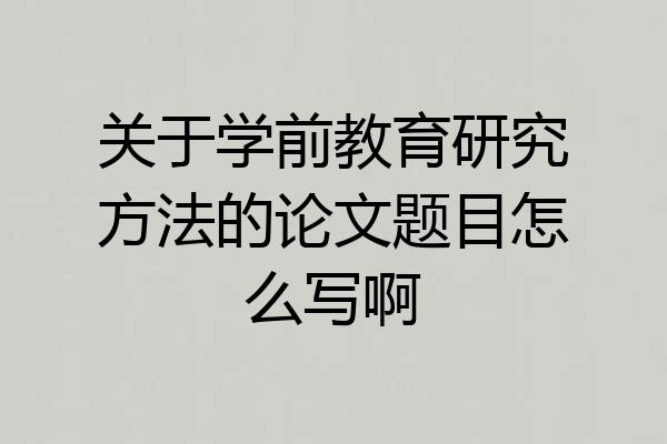 关于学前教育研究方法的论文题目怎么写啊