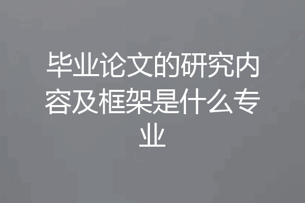 毕业论文的研究内容及框架是什么专业