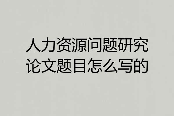 人力资源问题研究论文题目怎么写的
