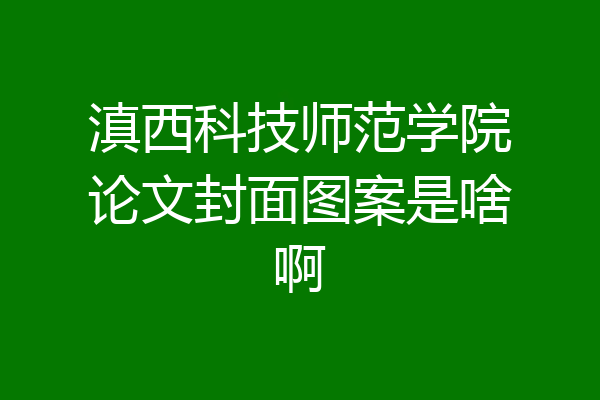 滇西科技师范学院论文封面图案是啥啊