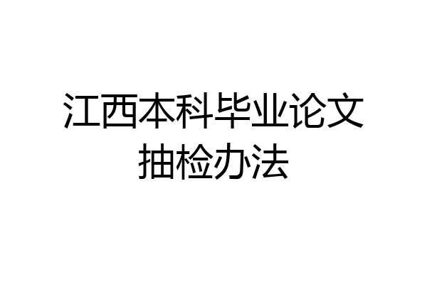 江西本科毕业论文抽检办法