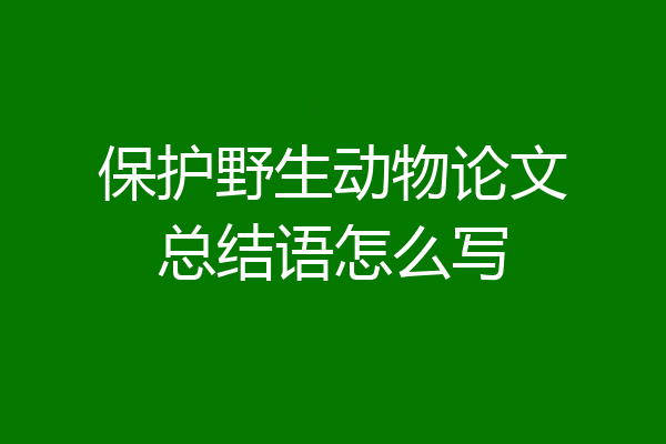 保护野生动物论文总结语怎么写