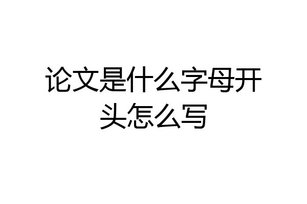 论文是什么字母开头怎么写
