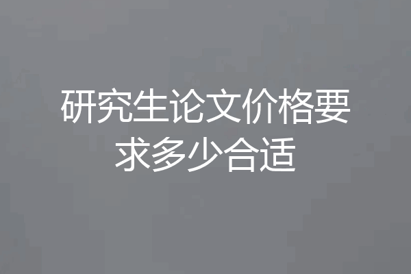 研究生论文价格要求多少合适