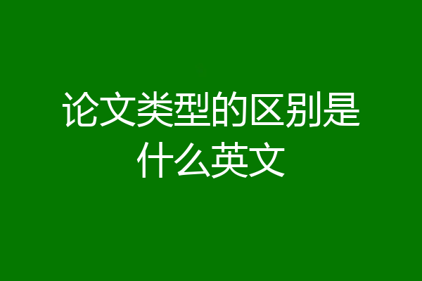 论文类型的区别是什么英文