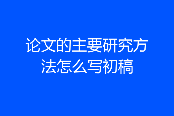论文的主要研究方法怎么写初稿