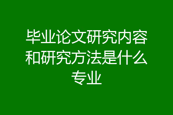 毕业论文研究内容和研究方法是什么专业
