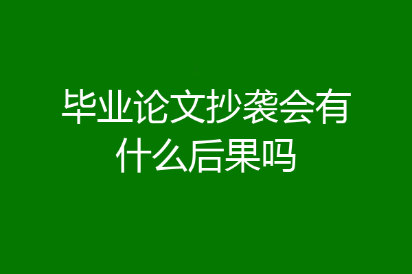 毕业论文抄袭会有什么后果吗